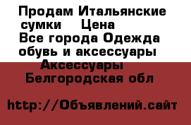 Продам Итальянские сумки. › Цена ­ 3 000 - Все города Одежда, обувь и аксессуары » Аксессуары   . Белгородская обл.